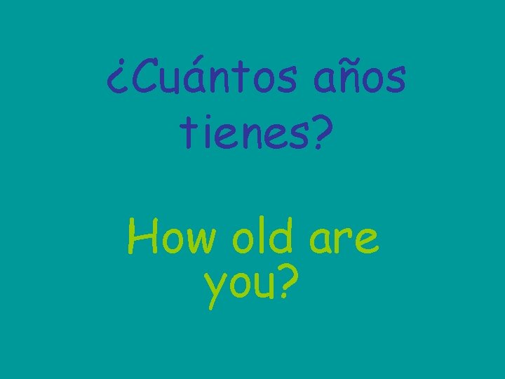 ¿Cuántos años tienes? How old are you? 