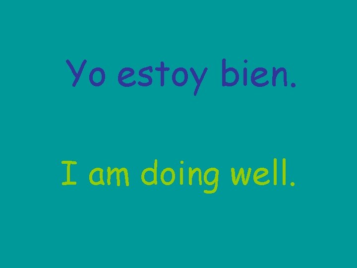 Yo estoy bien. I am doing well. 