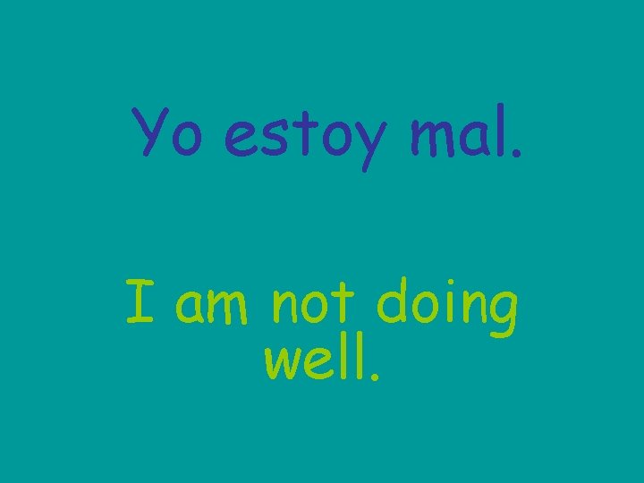 Yo estoy mal. I am not doing well. 