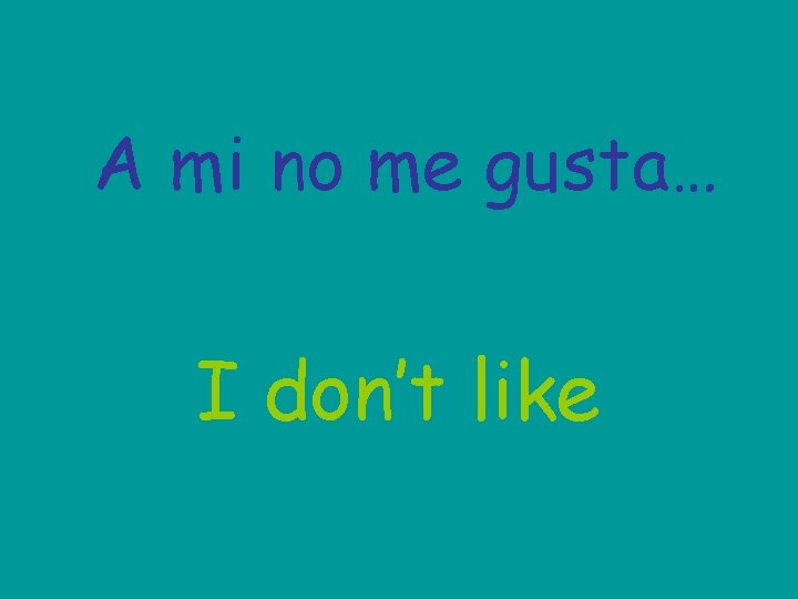 A mi no me gusta… I don’t like 