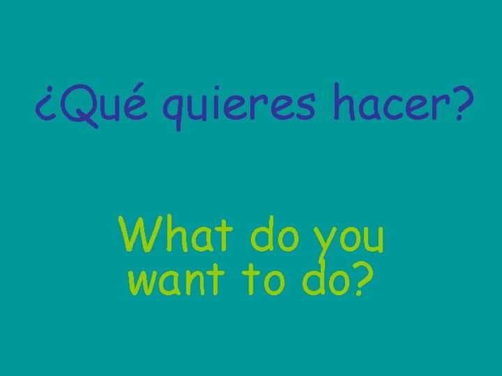 ¿Qué quieres hacer? What do you want to do? 