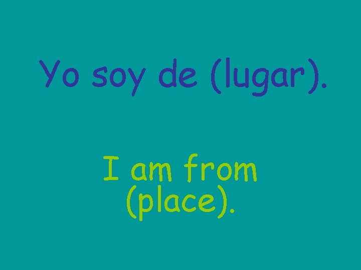 Yo soy de (lugar). I am from (place). 