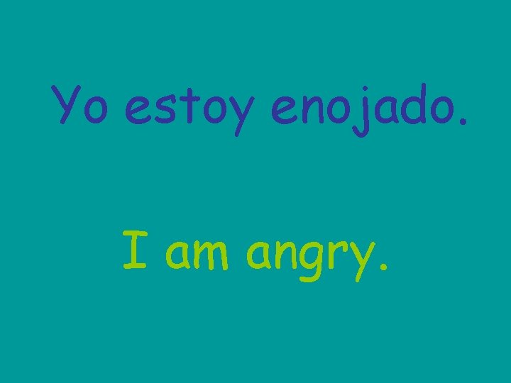 Yo estoy enojado. I am angry. 