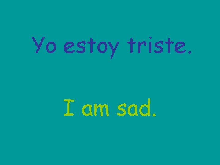 Yo estoy triste. I am sad. 