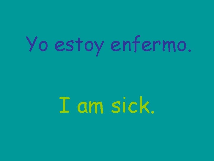 Yo estoy enfermo. I am sick. 