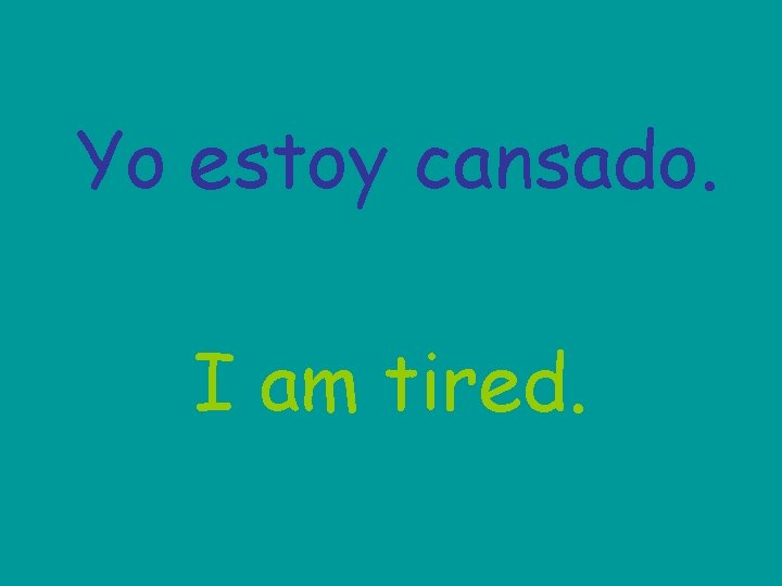 Yo estoy cansado. I am tired. 