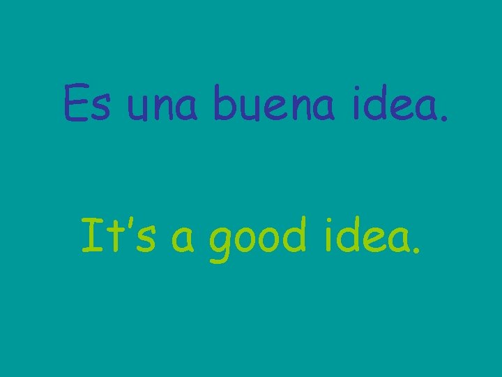 Es una buena idea. It’s a good idea. 