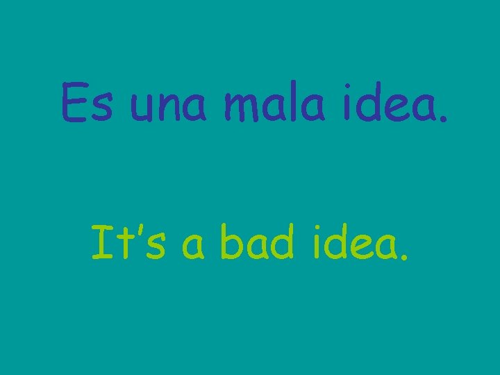 Es una mala idea. It’s a bad idea. 