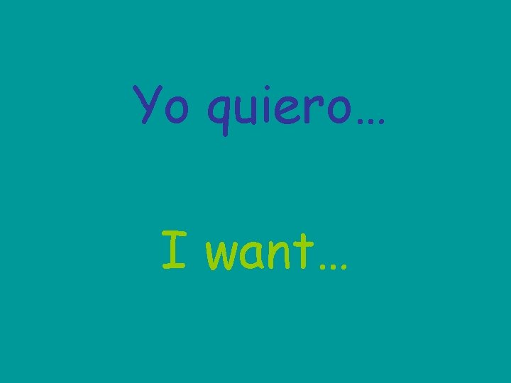 Yo quiero… I want… 