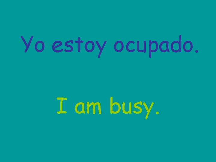 Yo estoy ocupado. I am busy. 