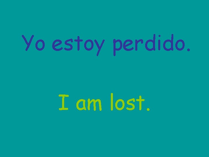 Yo estoy perdido. I am lost. 