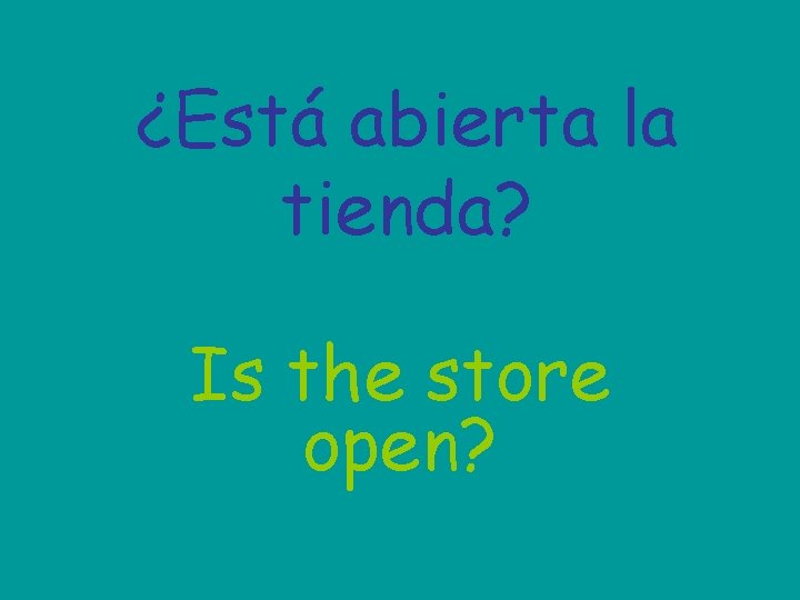 ¿Está abierta la tienda? Is the store open? 