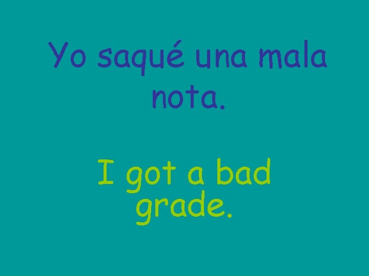 Yo saqué una mala nota. I got a bad grade. 