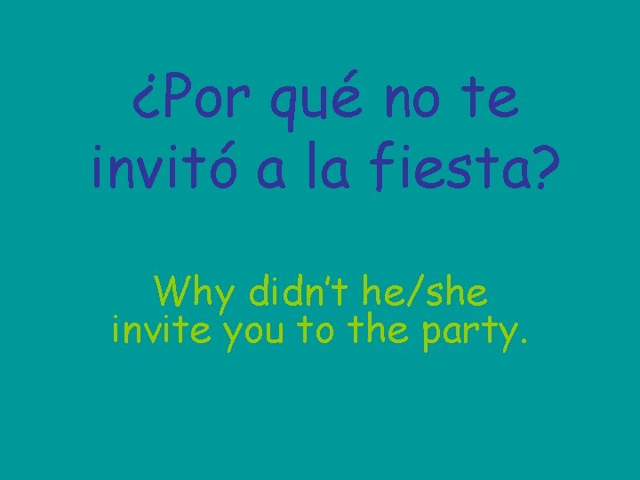 ¿Por qué no te invitó a la fiesta? Why didn’t he/she invite you to