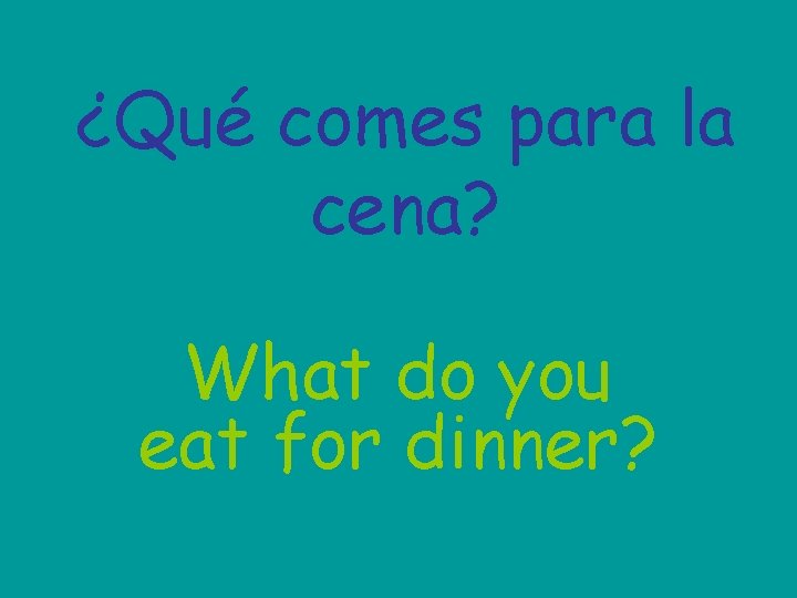 ¿Qué comes para la cena? What do you eat for dinner? 