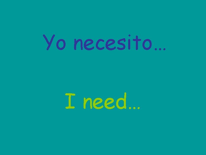 Yo necesito… I need… 