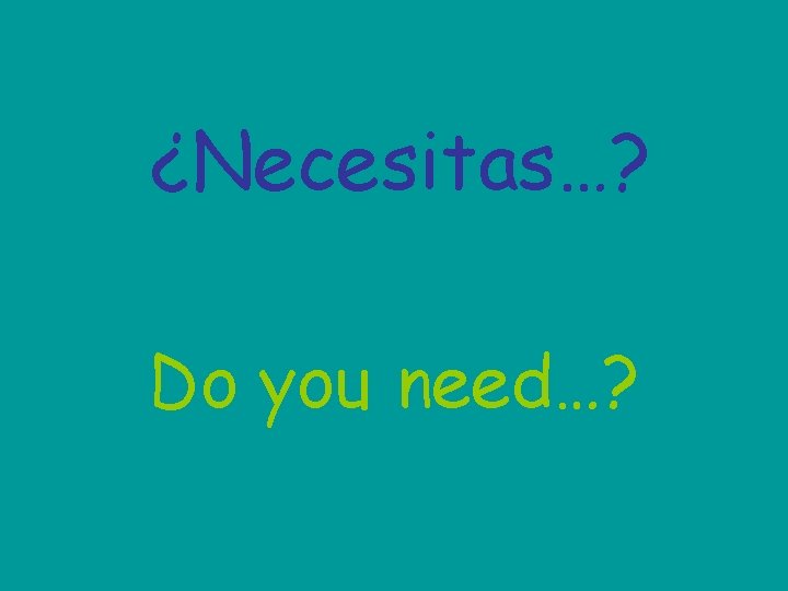 ¿Necesitas…? Do you need…? 