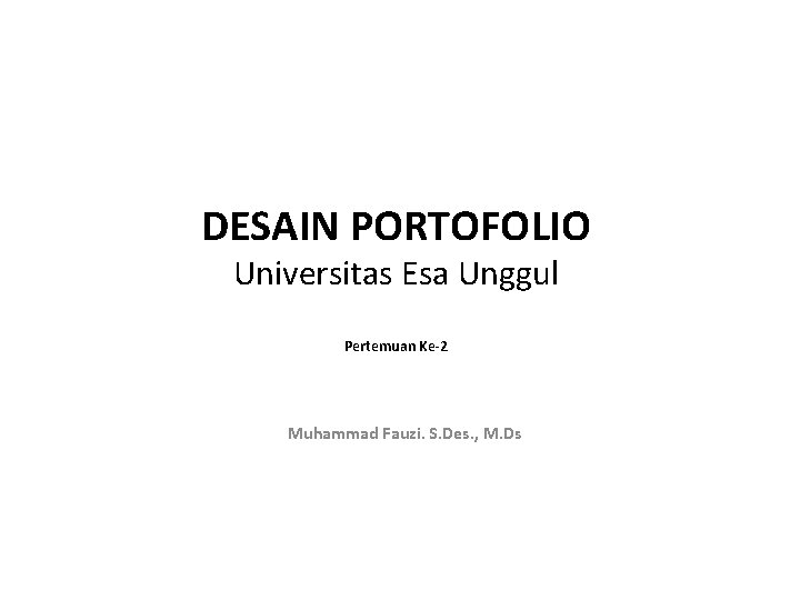 DESAIN PORTOFOLIO Universitas Esa Unggul Pertemuan Ke-2 Muhammad Fauzi. S. Des. , M. Ds