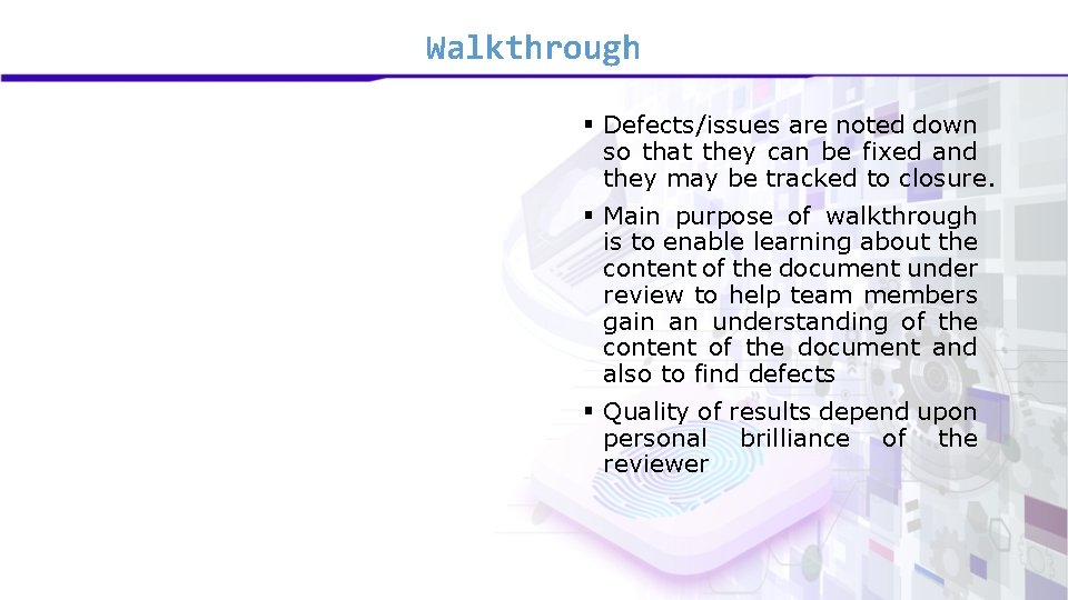 Walkthrough § Defects/issues are noted down so that they can be fixed and they Walkthrough § Defects/issues are noted down so that they can be fixed and they