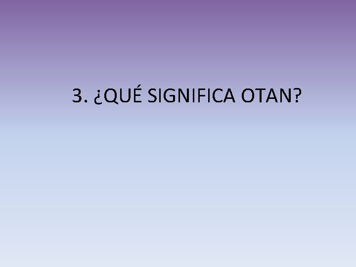 3. ¿QUÉ SIGNIFICA OTAN? 