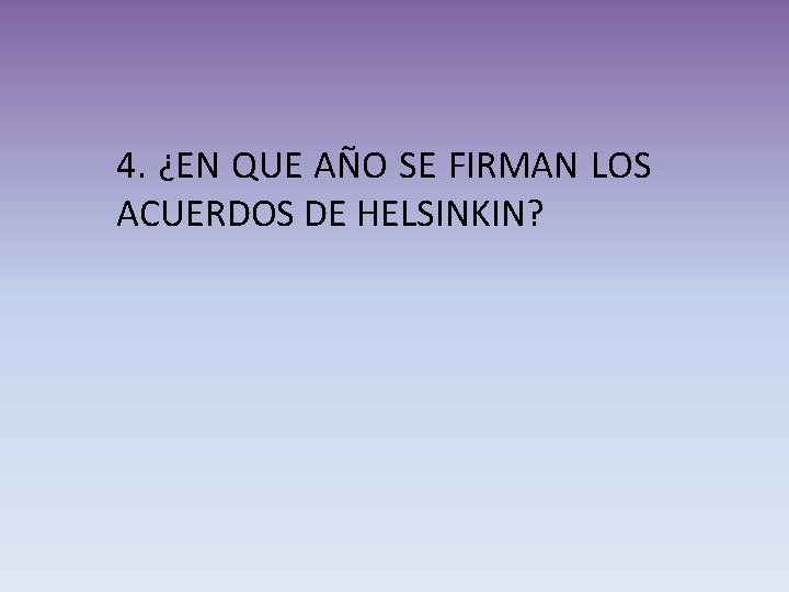 4. ¿EN QUE AÑO SE FIRMAN LOS ACUERDOS DE HELSINKIN? 