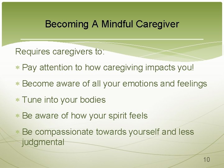 Becoming A Mindful Caregiver Requires caregivers to: Pay attention to how caregiving impacts you!