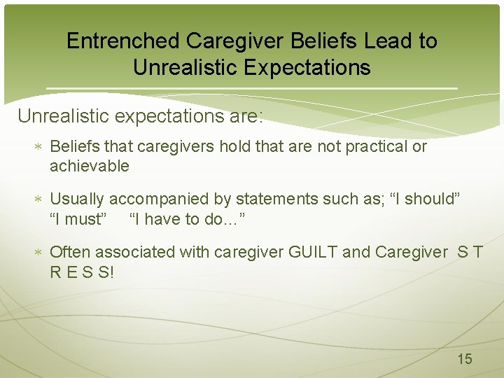 Entrenched Caregiver Beliefs Lead to Unrealistic Expectations Unrealistic expectations are: Beliefs that caregivers hold