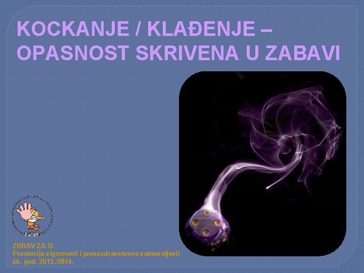 KOCKANJE / KLAĐENJE – OPASNOST SKRIVENA U ZABAVI ZDRAV ZA 5! Promocija sigurnosti i