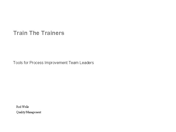 Train The Trainers Tools for Process Improvement Team Leaders Rod Wells Quality Management 