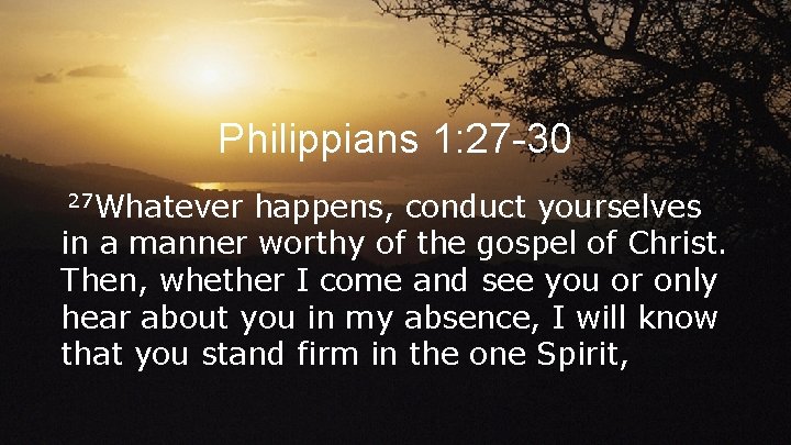 Philippians 1: 27 -30 27 Whatever happens, conduct yourselves in a manner worthy of
