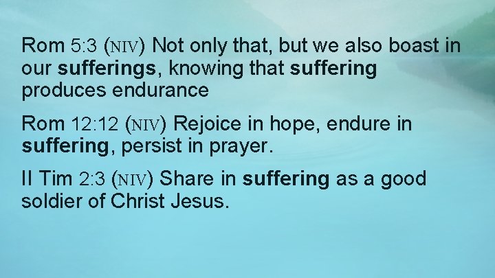 Rom 5: 3 (NIV) Not only that, but we also boast in our sufferings,