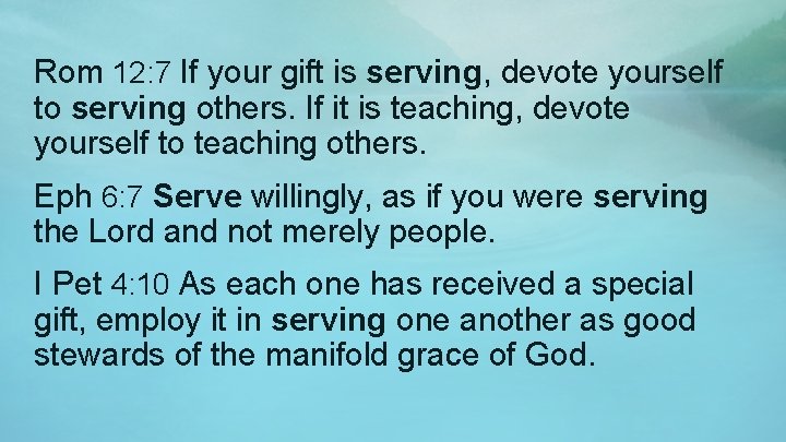 Rom 12: 7 If your gift is serving, devote yourself to serving others. If