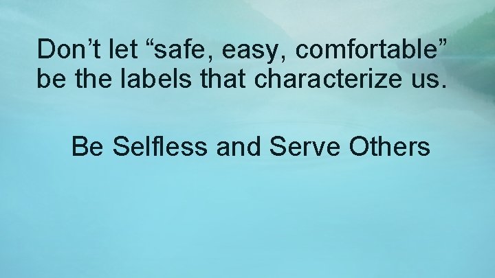 Don’t let “safe, easy, comfortable” be the labels that characterize us. Be Selfless and