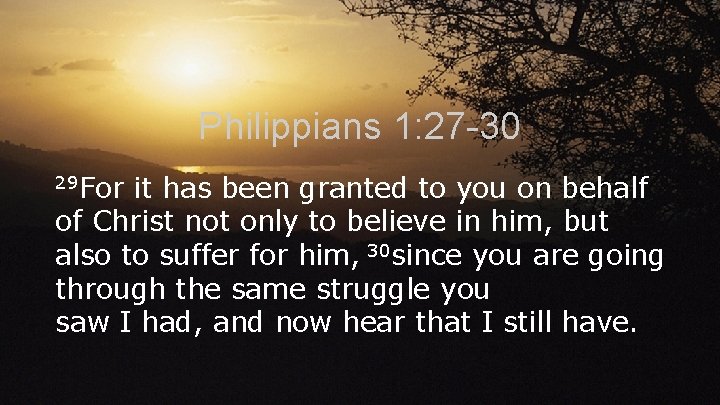 Philippians 1: 27 -30 29 For it has been granted to you on behalf