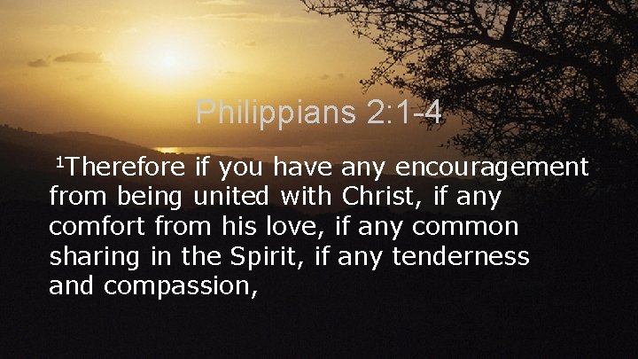 Philippians 2: 1 -4 1 Therefore if you have any encouragement from being united