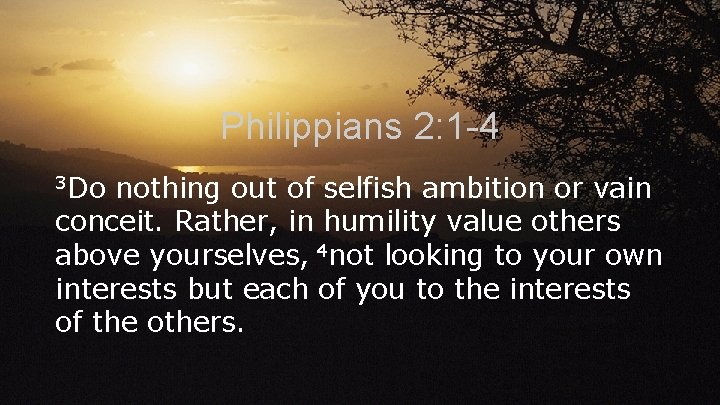 Philippians 2: 1 -4 3 Do nothing out of selfish ambition or vain conceit.