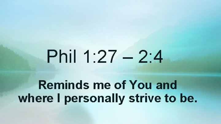 Phil 1: 27 – 2: 4 Reminds me of You and where I personally