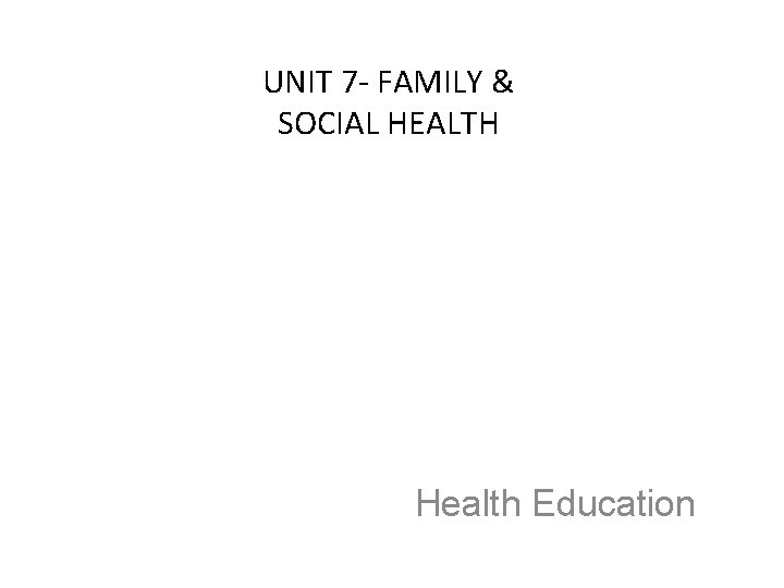 UNIT 7 - FAMILY & SOCIAL HEALTH Health Education 