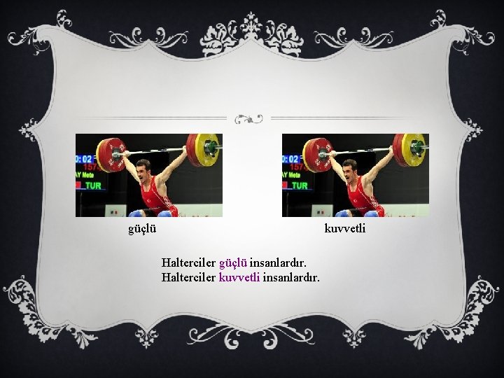 kuvvetli güçlü Halterciler güçlü insanlardır. Halterciler kuvvetli insanlardır. 