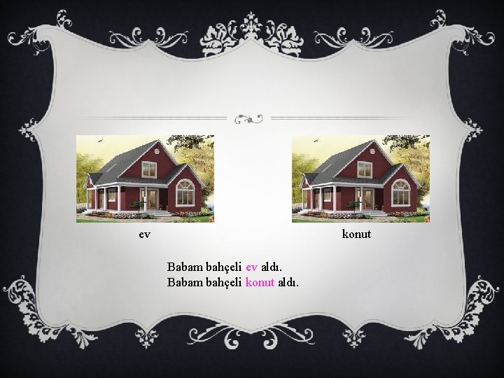 ev konut Babam bahçeli ev aldı. Babam bahçeli konut aldı. 