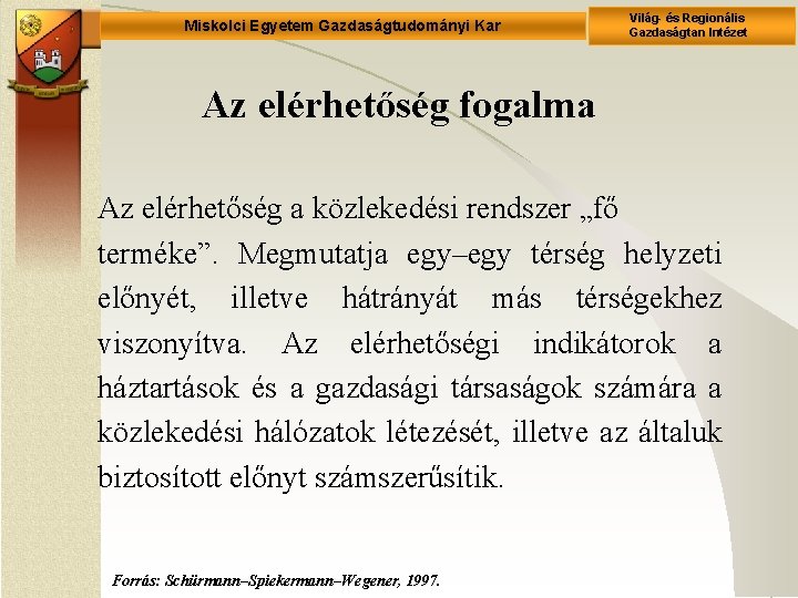 Miskolci Egyetem Gazdaságtudományi Kar Világ- és Regionális Gazdaságtan Intézet Az elérhetőség fogalma Az elérhetőség