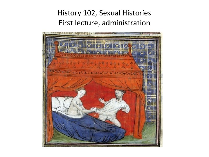 History 102, Sexual Histories First lecture, administration History 102, Sexual Histories First lecture, administration