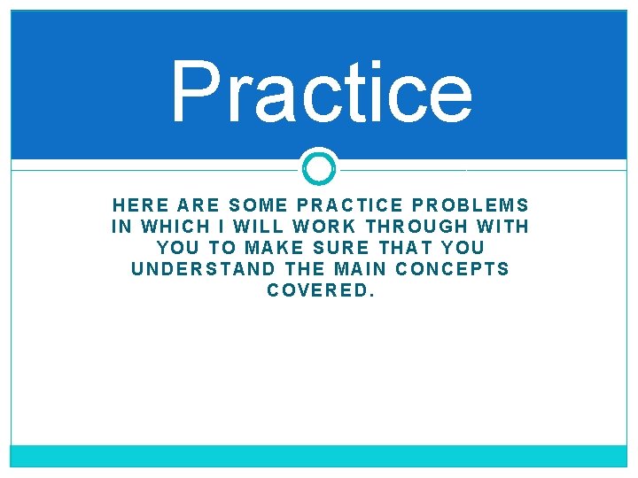 Practice HERE ARE SOME PRACTICE PROBLEMS IN WHICH I WILL WORK THROUGH WITH YOU Practice HERE ARE SOME PRACTICE PROBLEMS IN WHICH I WILL WORK THROUGH WITH YOU