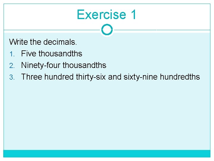 Exercise 1 Write the decimals. 1. Five thousandths 2. Ninety-four thousandths 3. Three hundred Exercise 1 Write the decimals. 1. Five thousandths 2. Ninety-four thousandths 3. Three hundred