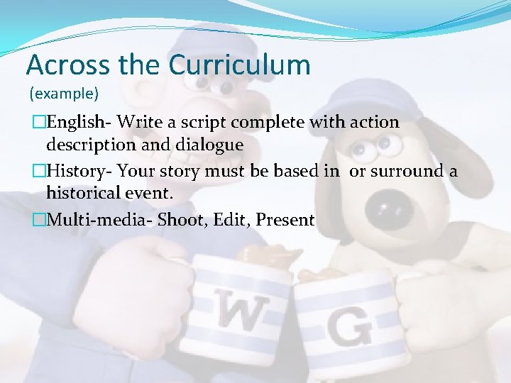 Across the Curriculum (example) �English- Write a script complete with action description and dialogue