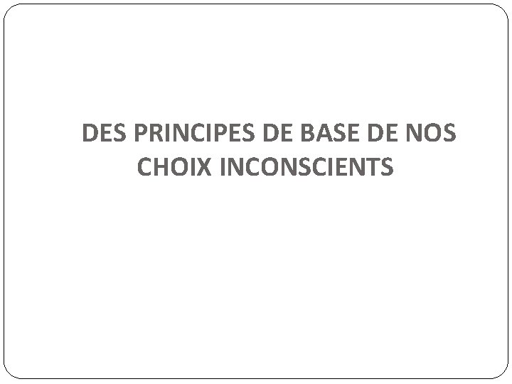  DES PRINCIPES DE BASE DE NOS CHOIX INCONSCIENTS 