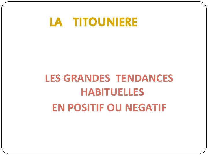 LA TITOUNIERE LES GRANDES TENDANCES HABITUELLES EN POSITIF OU NEGATIF 