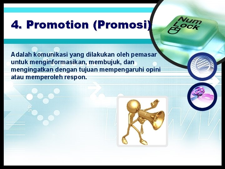 4. Promotion (Promosi) Adalah komunikasi yang dilakukan oleh pemasar untuk menginformasikan, membujuk, dan mengingatkan