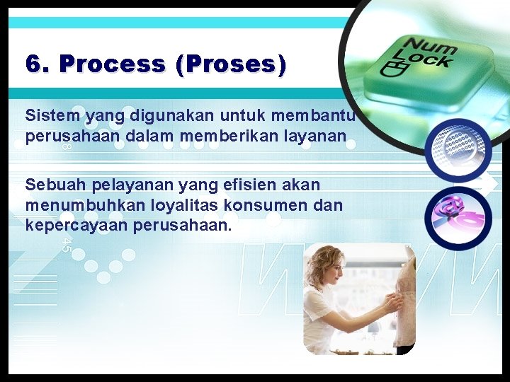 6. Process (Proses) Sistem yang digunakan untuk membantu perusahaan dalam memberikan layanan Sebuah pelayanan