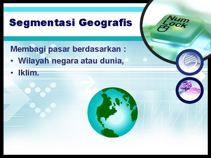 Segmentasi Geografis Membagi pasar berdasarkan : • Wilayah negara atau dunia, • Iklim. 